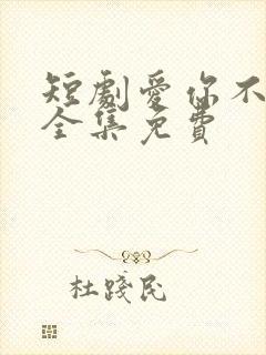 短剧爱你不能言全集免费