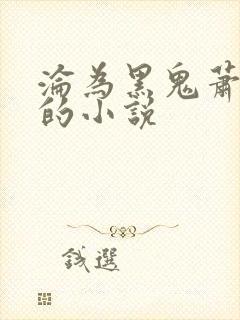 沦为黑鬼萧夫人的小说