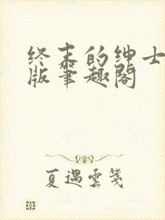终末的绅士无错版笔趣阁