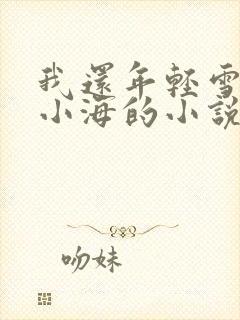 我还年轻雪姨和小海的小说免费章节阅读