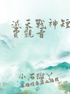 灭天战神短剧免费观看