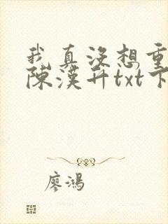 我真没想重生啊陈汉升txt下载