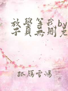 放学等我by酱子贝无删免费阅读txt