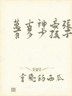 万古神帝张若尘有多少孩子