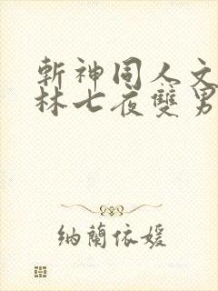 斩神同人文cp林七夜双男主小说