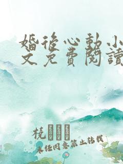 婚后心动小说全文免费阅读无弹窗