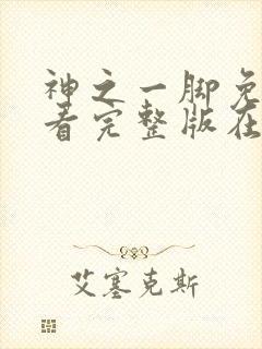 神之一脚免费观看完整版在线全集