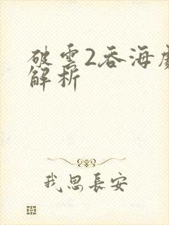 破云2吞海剧情解析