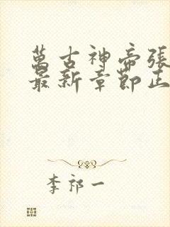 万古神帝张若尘最新章节正版阅读