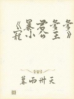 《暴君爹爹的团宠小公主 》