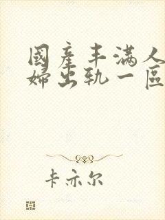 国产丰满人妻少妇出轨一区二区