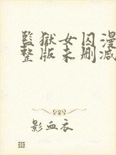 监狱女囚漫画完整版未删减免费观看下拉