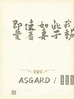 即使如此我还是爱着妻子动漫在线