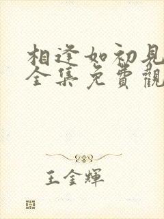 相逢如初见短剧全集免费观看