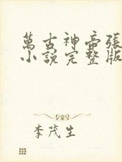 万古神帝张若尘小说完整版在线阅读