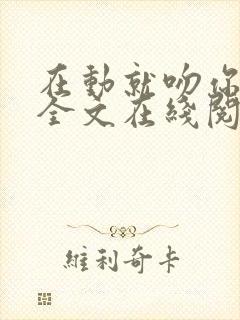 在动就吻你小说全文在线阅读免费