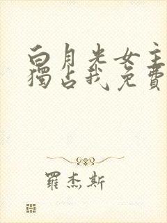 白月光女主总想独占我免费漫画