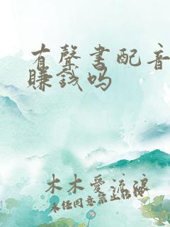 有声书配音真的赚钱吗