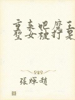 重来吧魔王大人圣女被打是哪一集