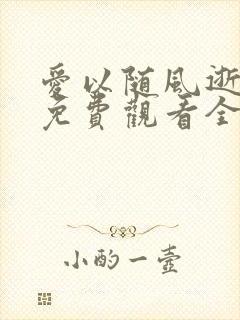 爱以随风逝短剧免费观看全集