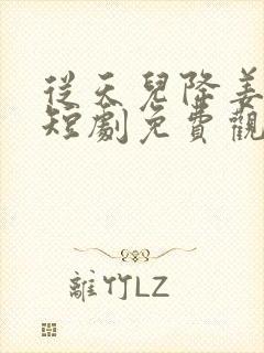 从天儿降姜十七短剧免费观看