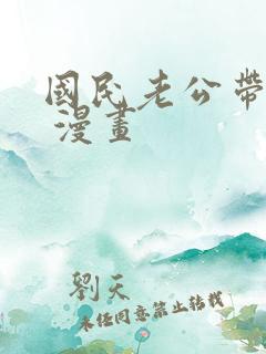 国民老公带回家 漫画