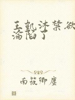 王凯沐禁欲大佬沦陷了