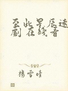 至此星辰远 短剧 在线看