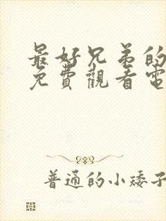 最好兄弟的妈妈免费观看电视剧