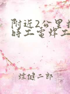 附近2公里招临时工电焊工