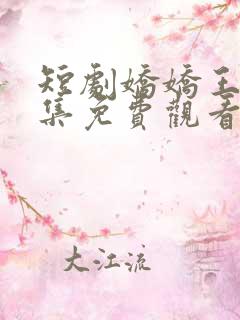 短剧娇娇王妃全集免费观看高清