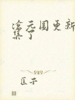 沧元图更新多少集了