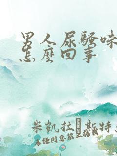 男人尿骚味重是怎么回事