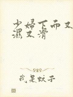 少妇下面又紧又湿又滑