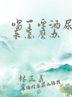 喝了啤酒尿不出来怎么办