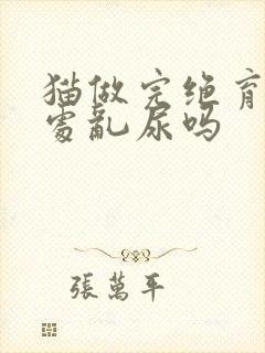 猫做完绝育还到处乱尿吗