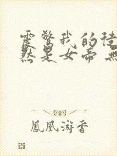 震惊我的徒弟居然是女帝 无弹窗