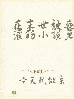 在末世被丧尸浇灌的小说免费阅读