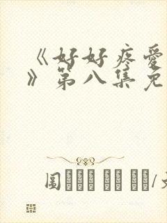 《好好疼爱里面》第八集免费观看动漫