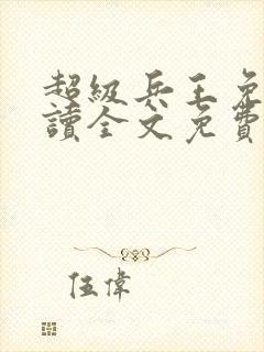 超级兵王免费阅读全文免费阅读正版