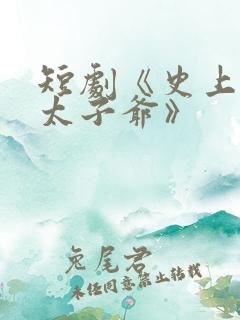 短剧《史上最强太子爷》