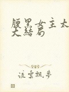 腹黑女主太子爷大结局