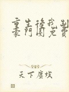 重生后我制霸了豪门圈免费阅读