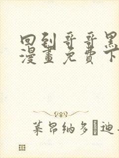 回到哥哥黑化前漫画免费下拉式