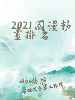2021国漫动画排名