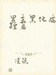 男主黑化病娇文短篇