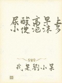 尿酸高早上起床小便泡沫多