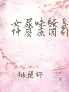 女尿味骚臭味大什么原因引起的