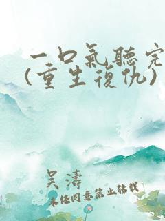 一口气听完爽文(重生复仇)