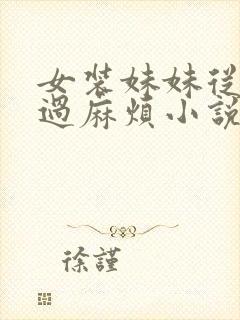 女装妹妹从未少过麻烦小说